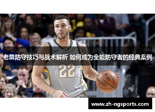 老詹防守技巧与战术解析 如何成为全能防守者的经典案例