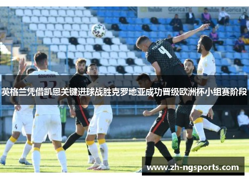 英格兰凭借凯恩关键进球战胜克罗地亚成功晋级欧洲杯小组赛阶段