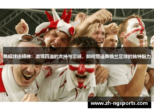 英超球迷精神：激情四溢的支持与忠诚，如何塑造英格兰足球的独特魅力