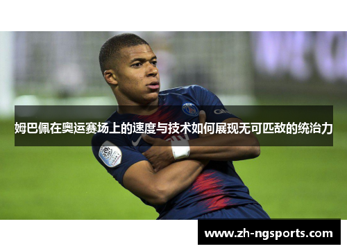 姆巴佩在奥运赛场上的速度与技术如何展现无可匹敌的统治力