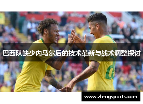 巴西队缺少内马尔后的技术革新与战术调整探讨