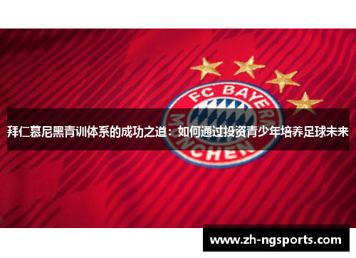 拜仁慕尼黑青训体系的成功之道：如何通过投资青少年培养足球未来