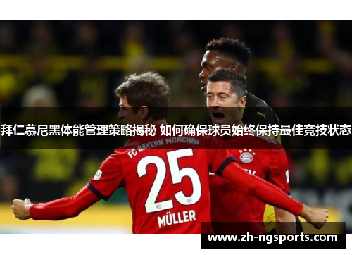 拜仁慕尼黑体能管理策略揭秘 如何确保球员始终保持最佳竞技状态