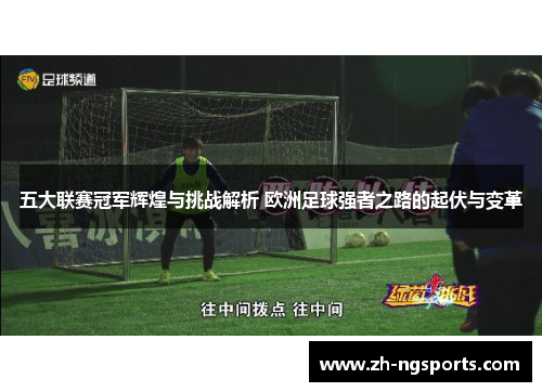 五大联赛冠军辉煌与挑战解析 欧洲足球强者之路的起伏与变革