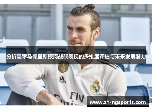 分析皇家马德里新银河战舰表现的多维度评估与未来发展潜力
