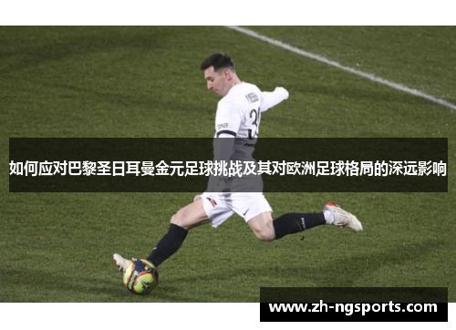 如何应对巴黎圣日耳曼金元足球挑战及其对欧洲足球格局的深远影响