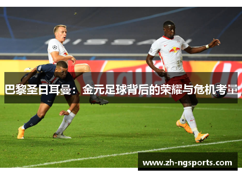 巴黎圣日耳曼：金元足球背后的荣耀与危机考量