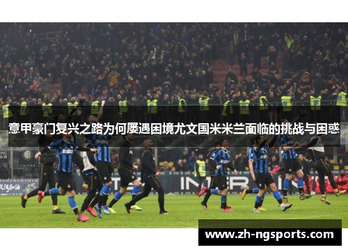 意甲豪门复兴之路为何屡遇困境尤文国米米兰面临的挑战与困惑