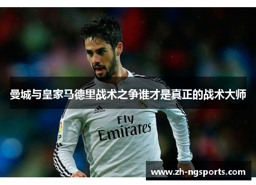 曼城与皇家马德里战术之争谁才是真正的战术大师