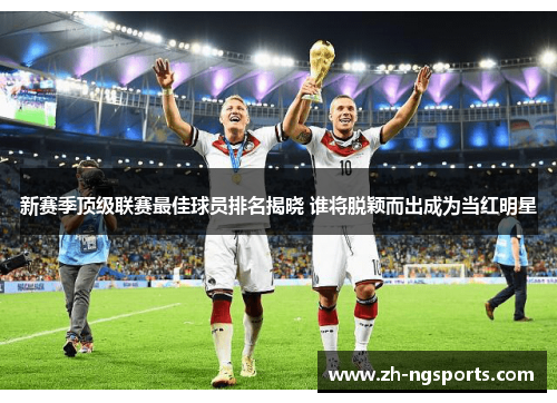 新赛季顶级联赛最佳球员排名揭晓 谁将脱颖而出成为当红明星