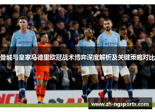 曼城与皇家马德里欧冠战术博弈深度解析及关键策略对比