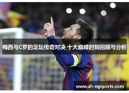 梅西与C罗的足坛传奇对决 十大巅峰时刻回顾与分析