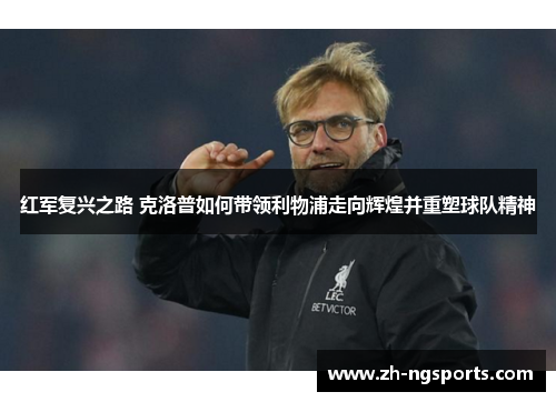 红军复兴之路 克洛普如何带领利物浦走向辉煌并重塑球队精神
