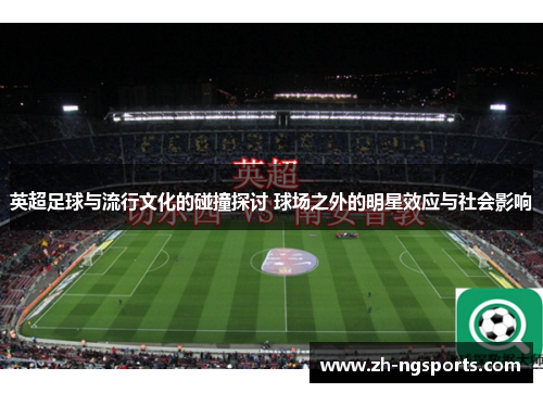 英超足球与流行文化的碰撞探讨 球场之外的明星效应与社会影响