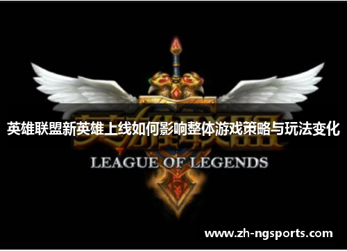 英雄联盟新英雄上线如何影响整体游戏策略与玩法变化