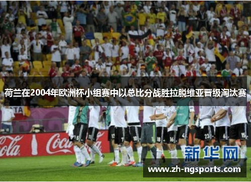荷兰在2004年欧洲杯小组赛中以总比分战胜拉脱维亚晋级淘汰赛
