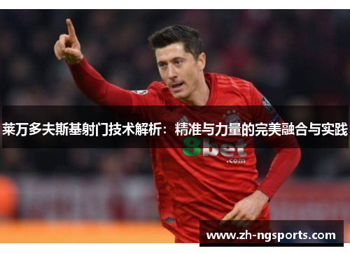 莱万多夫斯基射门技术解析：精准与力量的完美融合与实践