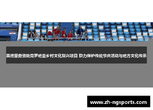 莫德里奇资助克罗地亚乡村文化复兴项目 致力保护传统节庆活动与地方文化传承