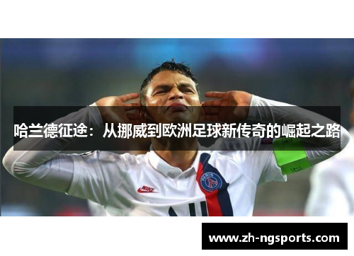 哈兰德征途：从挪威到欧洲足球新传奇的崛起之路