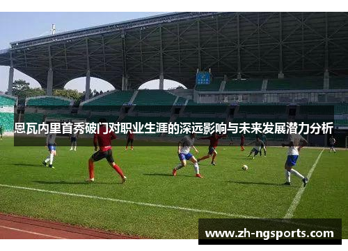 恩瓦内里首秀破门对职业生涯的深远影响与未来发展潜力分析