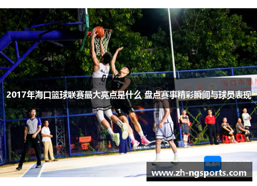 2017年海口篮球联赛最大亮点是什么 盘点赛事精彩瞬间与球员表现