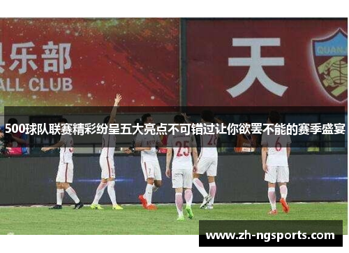 500球队联赛精彩纷呈五大亮点不可错过让你欲罢不能的赛季盛宴