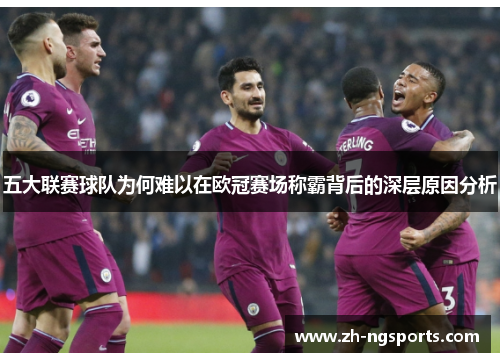 五大联赛球队为何难以在欧冠赛场称霸背后的深层原因分析