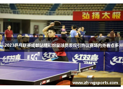 2023乒乓联赛成都站精彩纷呈球员表现引热议赛场内外看点多