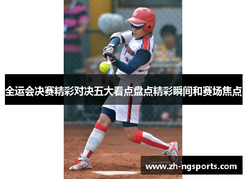 全运会决赛精彩对决五大看点盘点精彩瞬间和赛场焦点