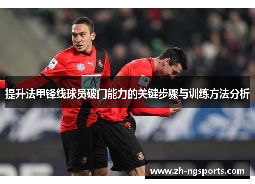 提升法甲锋线球员破门能力的关键步骤与训练方法分析