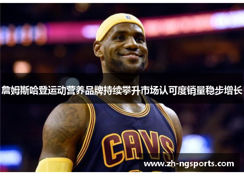 詹姆斯哈登运动营养品牌持续攀升市场认可度销量稳步增长