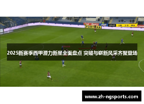 2025新赛季西甲潜力新星全面盘点 突破与崭新风采齐聚登场