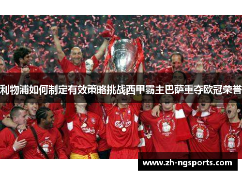 利物浦如何制定有效策略挑战西甲霸主巴萨重夺欧冠荣誉