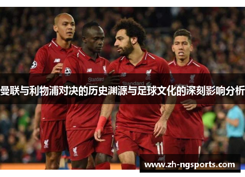 曼联与利物浦对决的历史渊源与足球文化的深刻影响分析