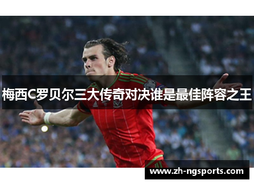 梅西C罗贝尔三大传奇对决谁是最佳阵容之王