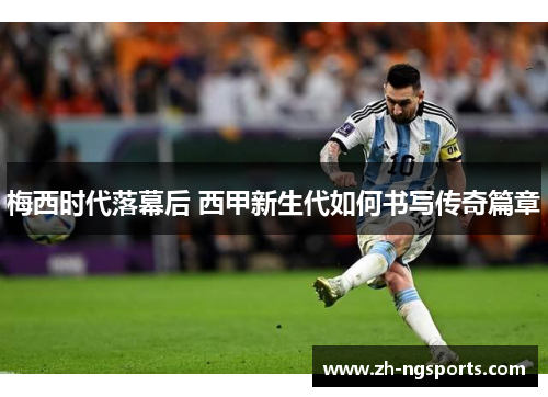 梅西时代落幕后 西甲新生代如何书写传奇篇章