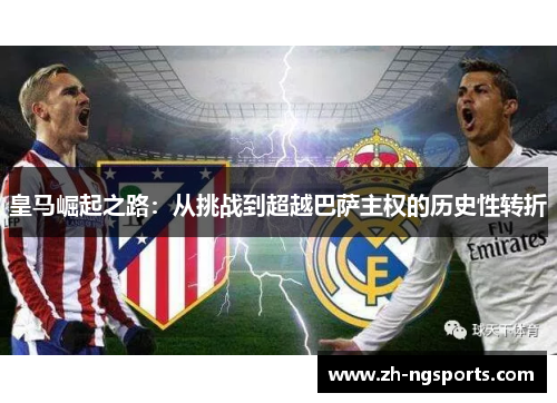 皇马崛起之路：从挑战到超越巴萨主权的历史性转折