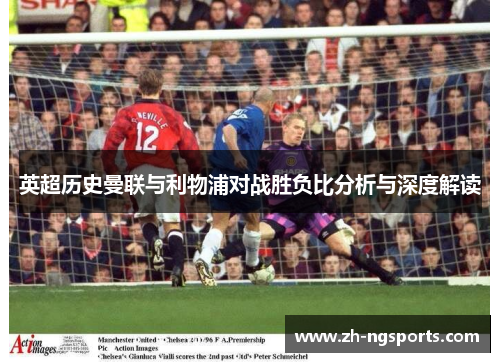 英超历史曼联与利物浦对战胜负比分析与深度解读
