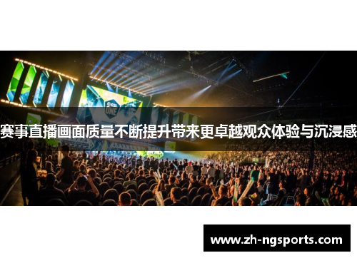 赛事直播画面质量不断提升带来更卓越观众体验与沉浸感