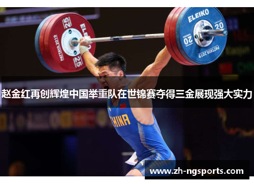 赵金红再创辉煌中国举重队在世锦赛夺得三金展现强大实力
