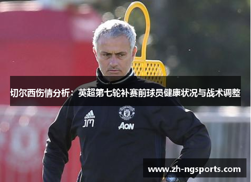 切尔西伤情分析：英超第七轮补赛前球员健康状况与战术调整