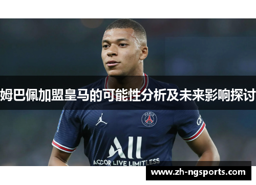 姆巴佩加盟皇马的可能性分析及未来影响探讨