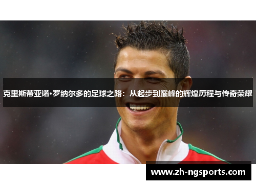 克里斯蒂亚诺·罗纳尔多的足球之路：从起步到巅峰的辉煌历程与传奇荣耀