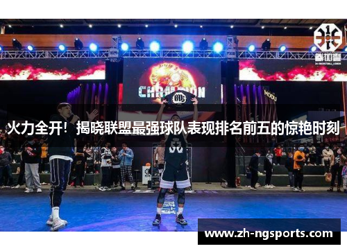 火力全开！揭晓联盟最强球队表现排名前五的惊艳时刻