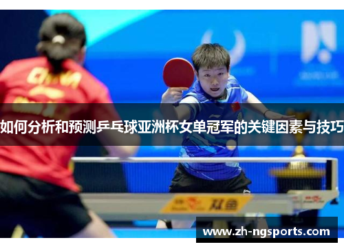 如何分析和预测乒乓球亚洲杯女单冠军的关键因素与技巧
