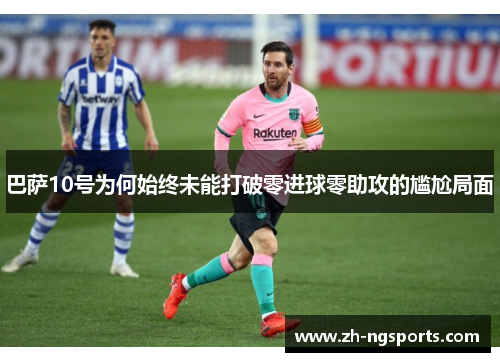 巴萨10号为何始终未能打破零进球零助攻的尴尬局面