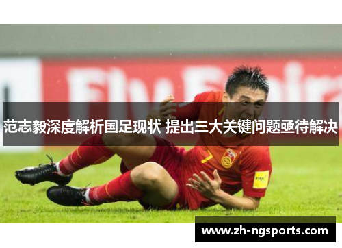 范志毅深度解析国足现状 提出三大关键问题亟待解决