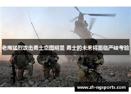 老鹰猛烈攻击勇士意图明显 勇士的未来将面临严峻考验