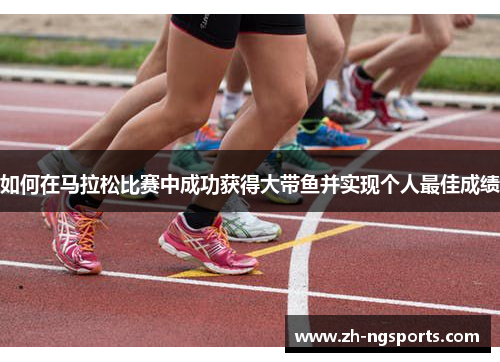 如何在马拉松比赛中成功获得大带鱼并实现个人最佳成绩