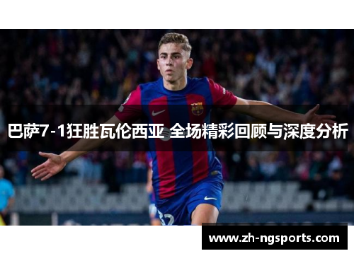 巴萨7-1狂胜瓦伦西亚 全场精彩回顾与深度分析